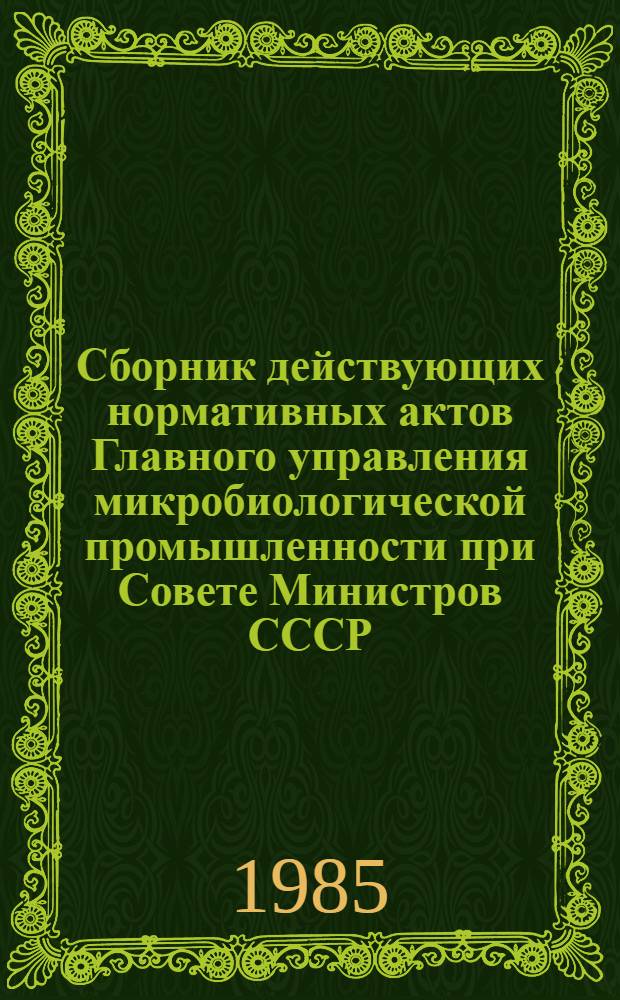 Сборник действующих нормативных актов Главного управления микробиологической промышленности при Совете Министров СССР... ... за 1982 год