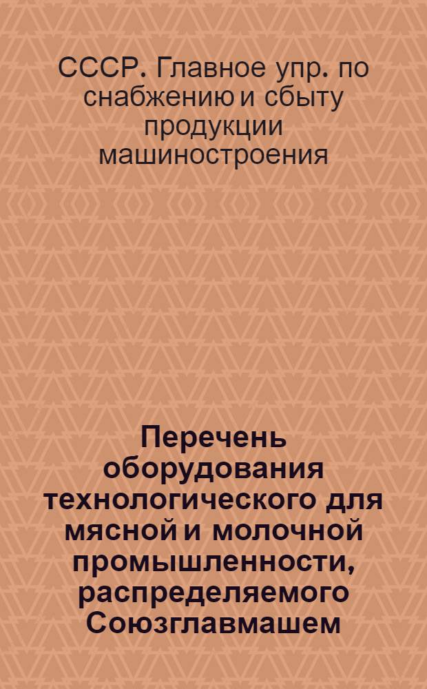 Перечень оборудования технологического для мясной и молочной промышленности, распределяемого Союзглавмашем