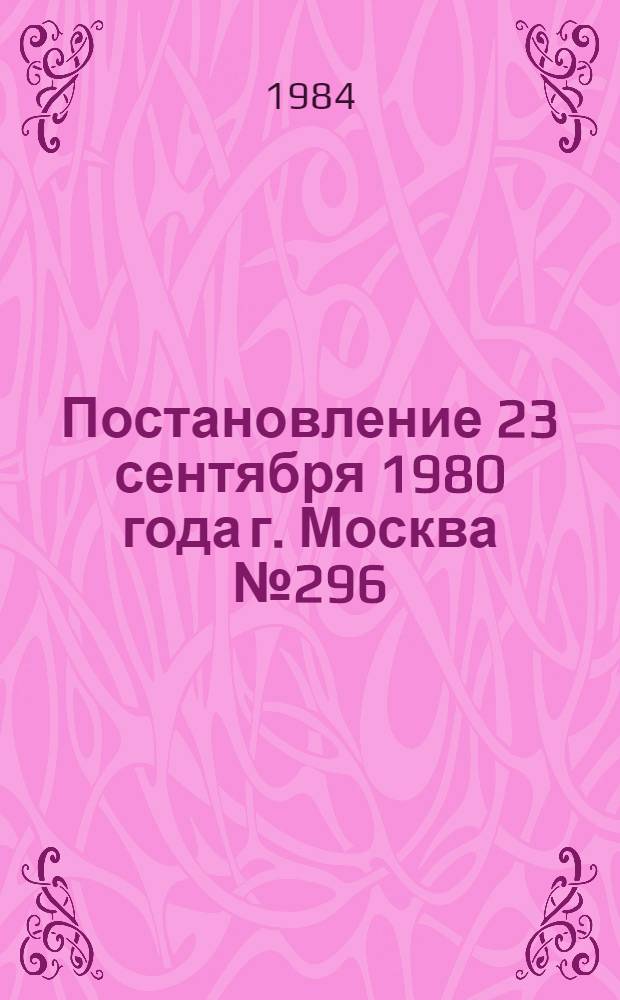 Постановление 23 сентября 1980 года г. Москва № 296/П-10 Об утверждении типовых отраслевых норм бесплатной выдачи рабочим и служащим специальной одежды, специальной обуви и других средств индивидуальной защиты. Ч. 1
