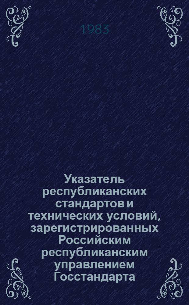 Указатель республиканских стандартов и технических условий, зарегистрированных Российским республиканским управлением Госстандарта... ... во II квартале 1983 года