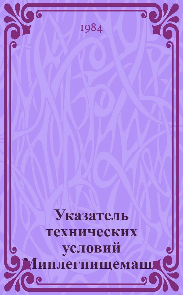 Указатель технических условий Минлегпищемаша : По состоянию на 01.01.83 г