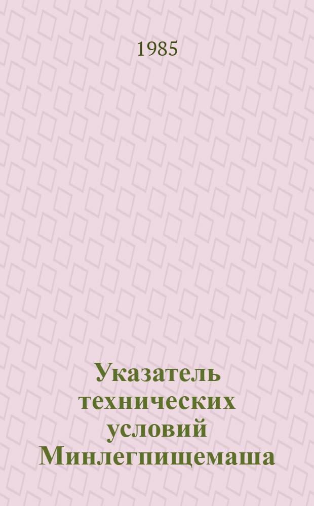 Указатель технических условий Минлегпищемаша : По состоянию на 01.01.83 г. Вып. 2. Ч. 2 : Оборудование технологическое для мясной, молочной и рыбной промышленности и мельнично-элеваторное