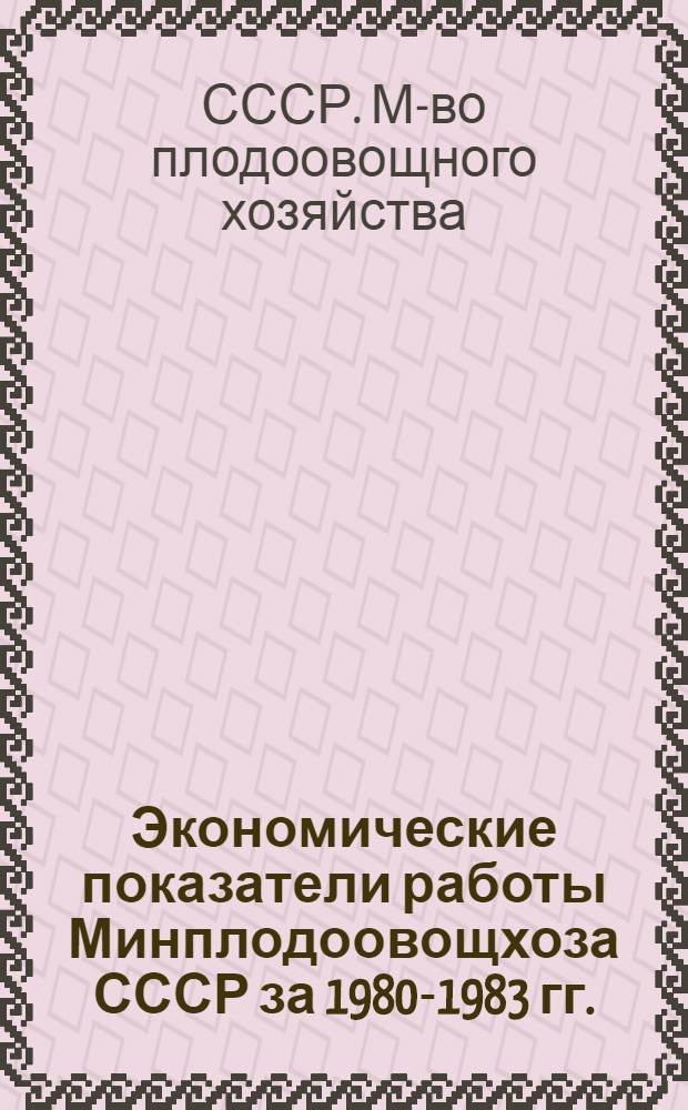 Экономические показатели работы Минплодоовощхоза СССР за 1980-1983 гг.