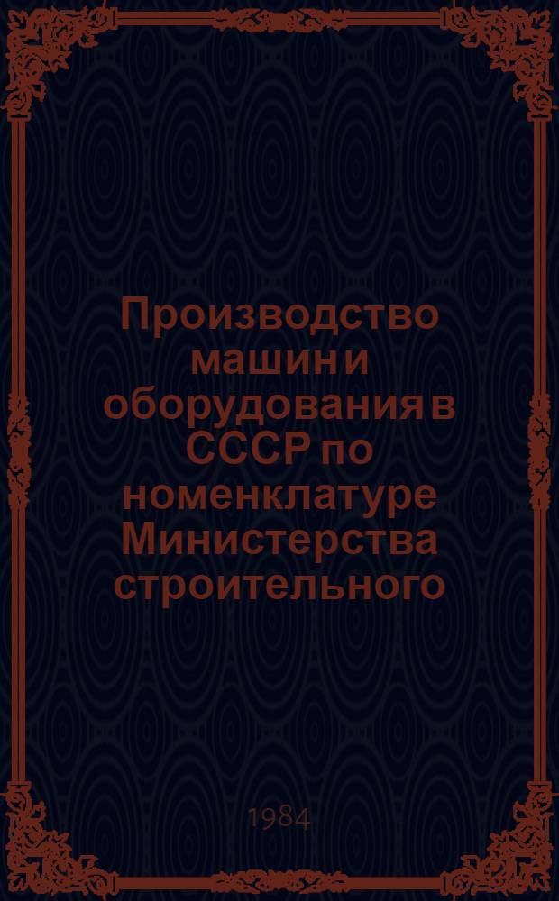 Производство машин и оборудования в СССР по номенклатуре Министерства строительного, дорожного и коммунального машиностроения.. : (Справочник). ... за 1980-1982 годы