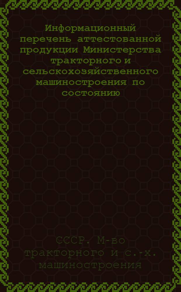 Информационный перечень аттестованной продукции Министерства тракторного и сельскохозяйственного машиностроения по состоянию...