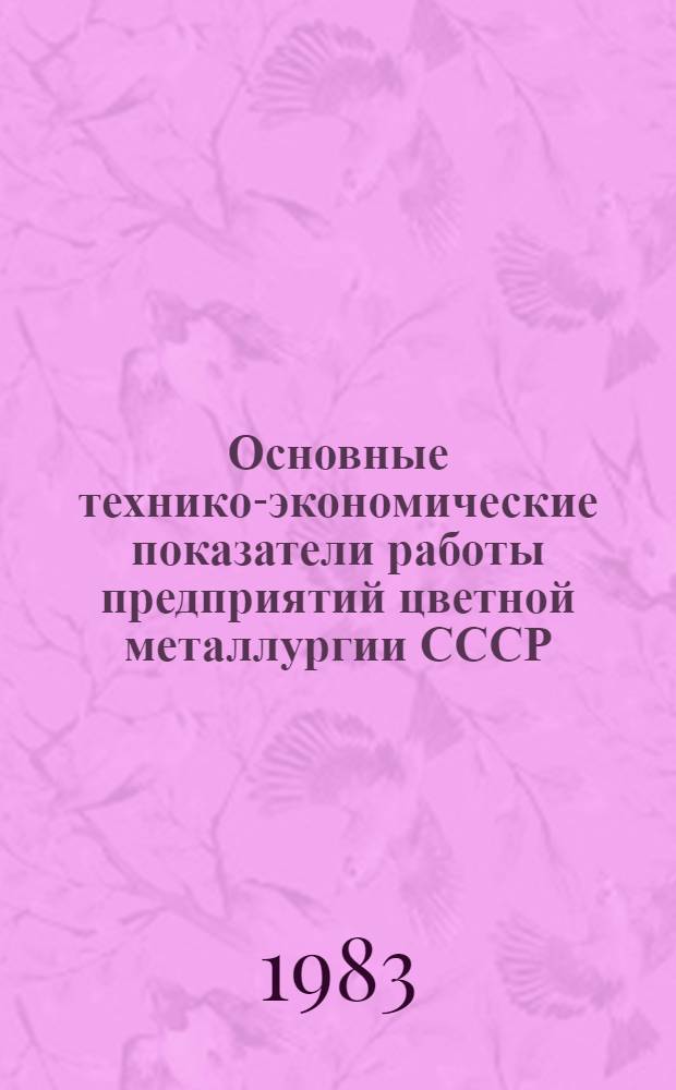 Основные технико-экономические показатели работы предприятий цветной металлургии СССР.. : (Для сети экон. образования). ... за 1982 г.