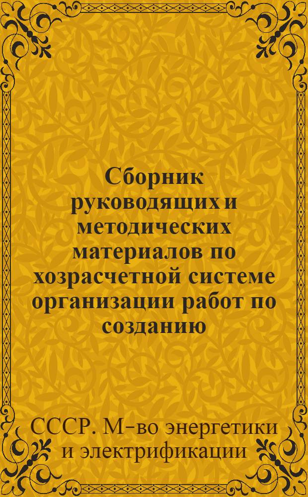 Сборник руководящих и методических материалов по хозрасчетной системе организации работ по созданию, освоению и внедрению новой техники на основе заказов-нарядов (договоров) для научно-исследовательских, конструкторских, проектно-конструкторских и технологических организаций, научно-производственных и производственных объединений (предприятий) Министерства энергетики и электрификации СССР : В 2 ч.