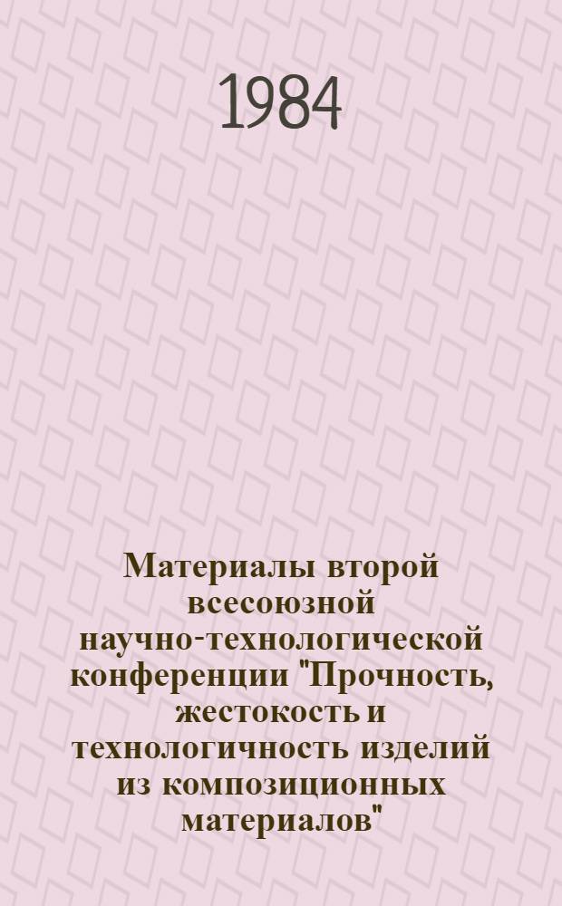 Материалы второй всесоюзной научно-технологической конференции "Прочность, жестокость и технологичность изделий из композиционных материалов", (Ереван, 13-16 ноября 1984 г.) : [В 3 т.]. Т. 2
