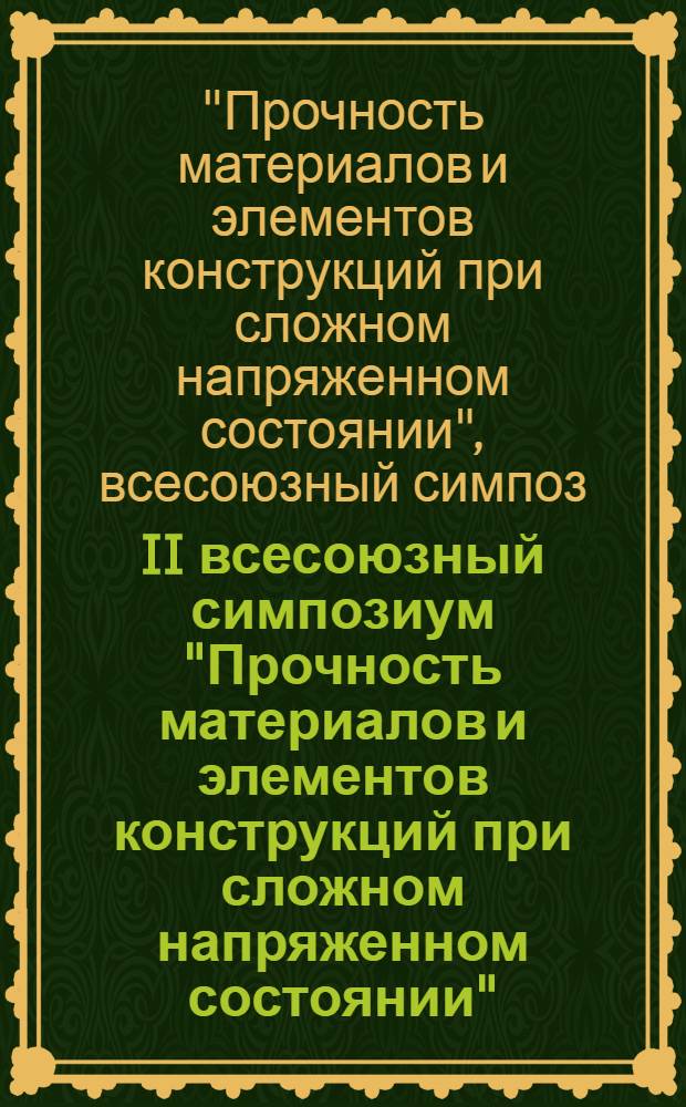 II всесоюзный симпозиум "Прочность материалов и элементов конструкций при сложном напряженном состоянии", [27-29 ноября 1984 г.] : Тез. докл. : В 2 ч.