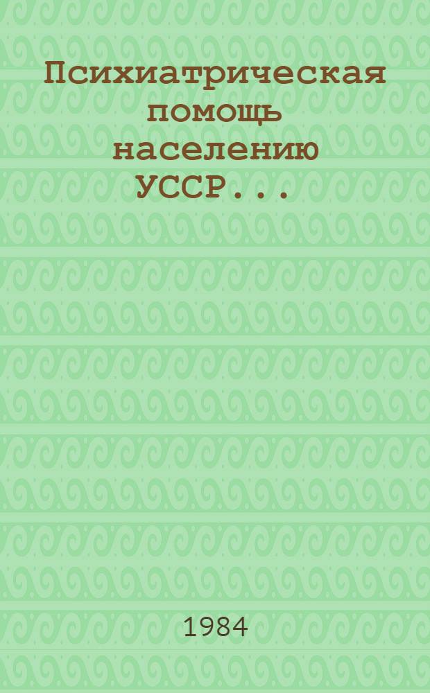 Психиатрическая помощь населению УССР.. : [Стат. сб.]. ... 1982-1983 гг.