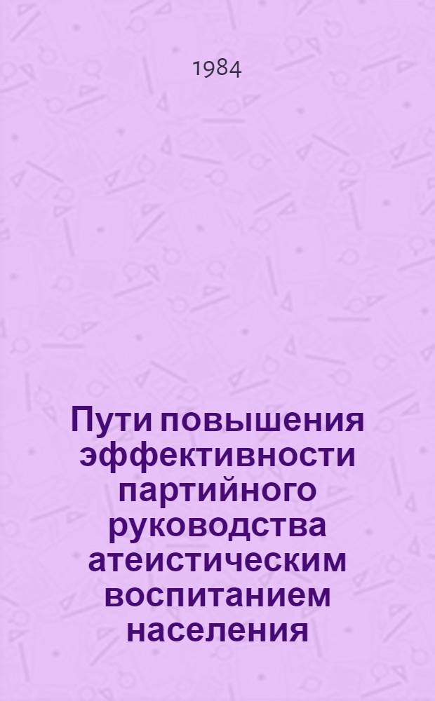Пути повышения эффективности партийного руководства атеистическим воспитанием населения : Контрпропагандист. аспект