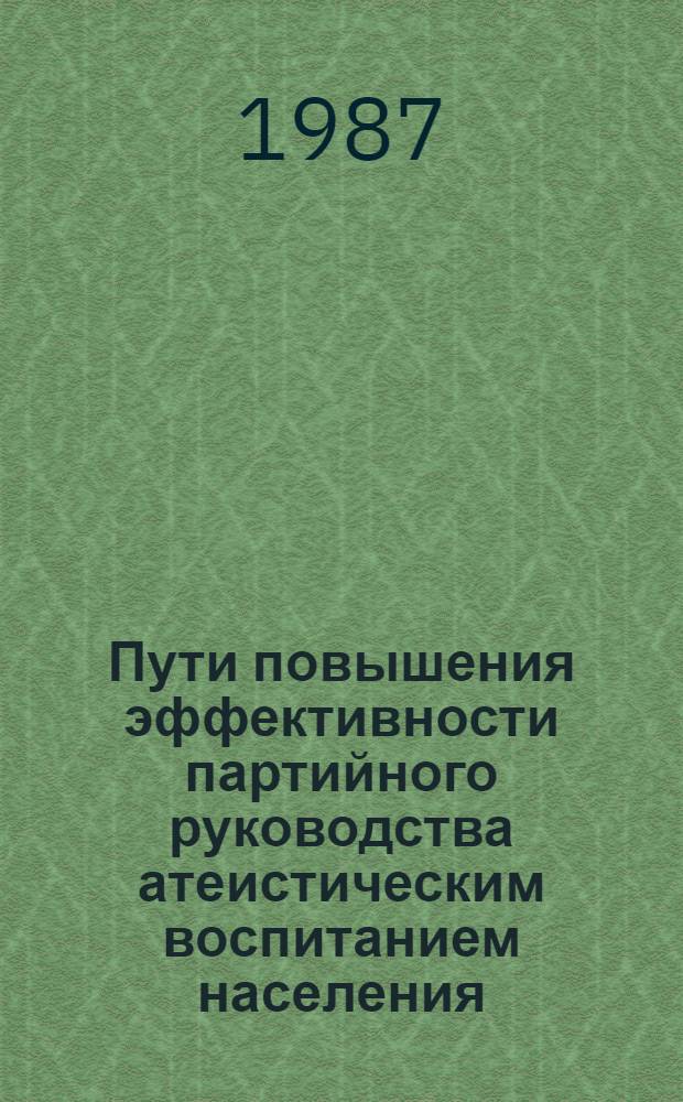 Пути повышения эффективности партийного руководства атеистическим воспитанием населения : Контрпропагандист. аспект. Вып. 5