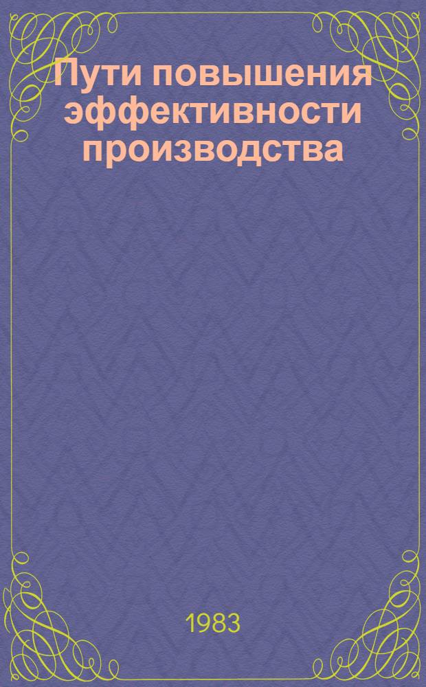 Пути повышения эффективности производства : Экономика, орг., упр. : Сб. науч. тр