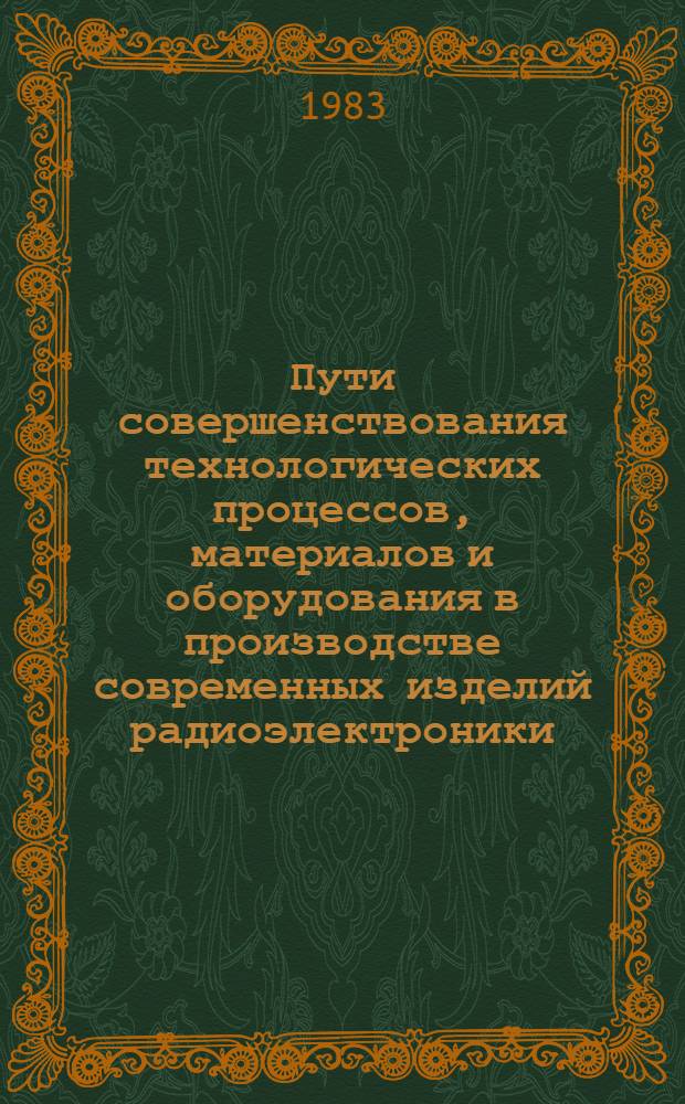 Пути совершенствования технологических процессов, материалов и оборудования в производстве современных изделий радиоэлектроники : Тез. докл. Респ. науч.-техн. конф. (г. Минск, 29-30 нояб. 1983 г.). Ч. 2