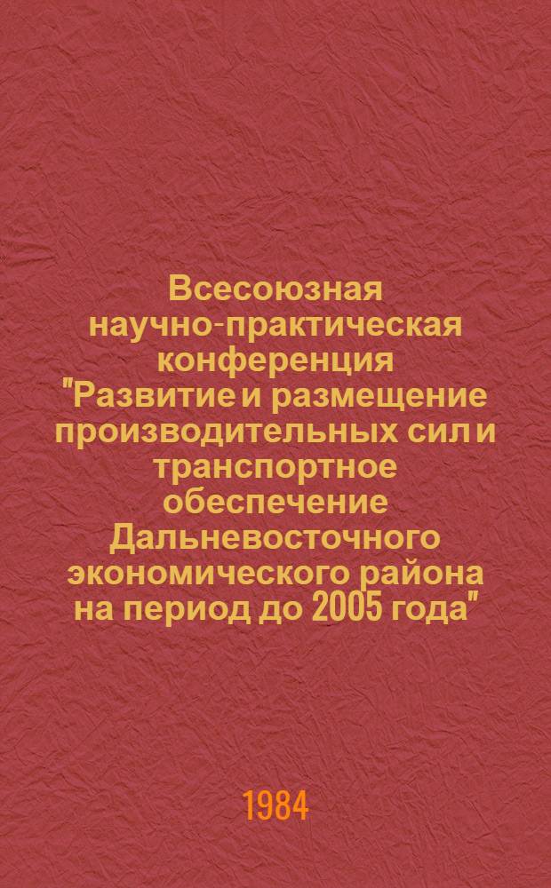 Всесоюзная научно-практическая конференция "Развитие и размещение производительных сил и транспортное обеспечение Дальневосточного экономического района на период до 2005 года" : Тез. докл. и сообщ. Секция 7 : Топливно-энергетический комплекс