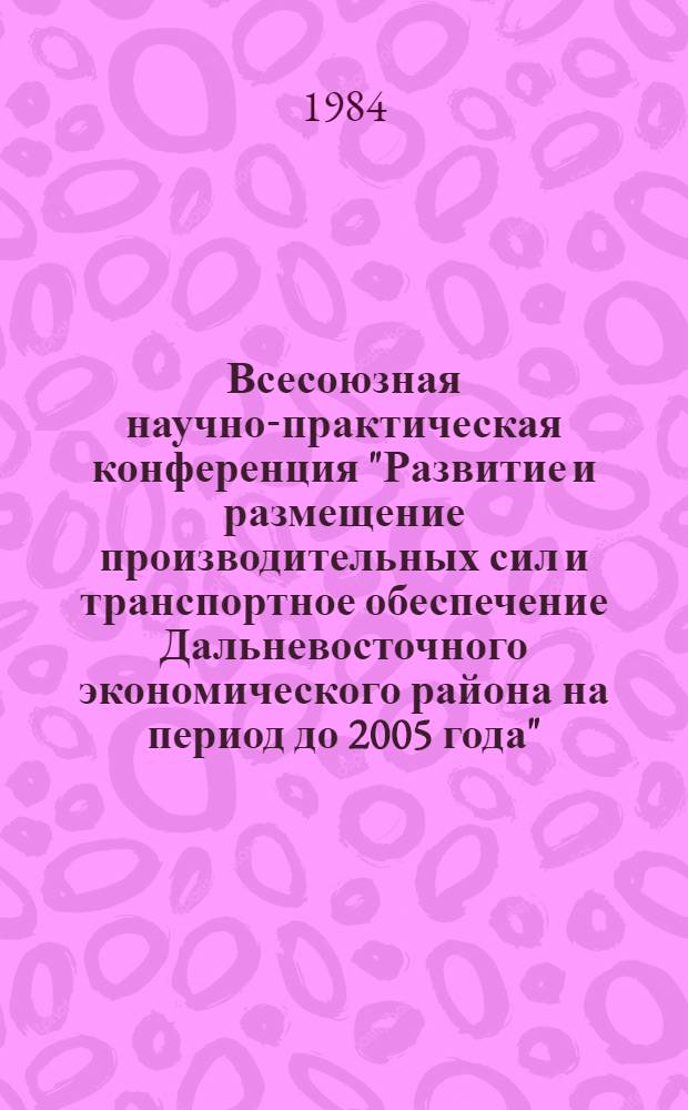 Всесоюзная научно-практическая конференция "Развитие и размещение производительных сил и транспортное обеспечение Дальневосточного экономического района на период до 2005 года" : Тез. докл. и сообщ. Секция 8 : Машиностроительный комплекс
