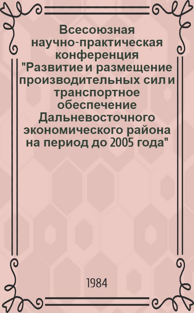 Всесоюзная научно-практическая конференция "Развитие и размещение производительных сил и транспортное обеспечение Дальневосточного экономического района на период до 2005 года" : Тез. докл. и сообщ. Секция 11 : Строительный комплекс