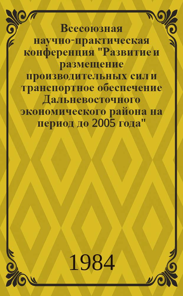 Всесоюзная научно-практическая конференция "Развитие и размещение производительных сил и транспортное обеспечение Дальневосточного экономического района на период до 2005 года" : Тез. докл. и сообщ. Секция 15 : Научный потенциал