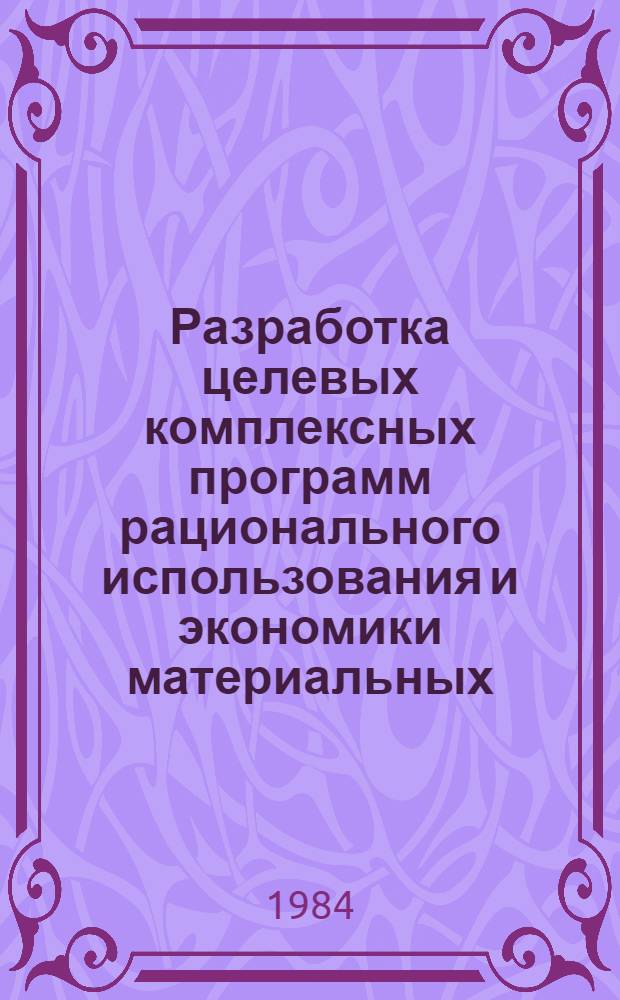 Разработка целевых комплексных программ рационального использования и экономики материальных, трудовых и финансовых ресурсов в объединениях и на предприятиях системы Госснаба СССР : Тема 15-84.1 (комплексная): Разработка целевых комплексных программ рационального использования и экономии в объединениях и на предприятих по поставкам продукции системы Госснаба СССР: материальных ресурсов, трудовых ресурсов, финансовых ресурсов : Тема 15-84.1.1 : В 4 ч.