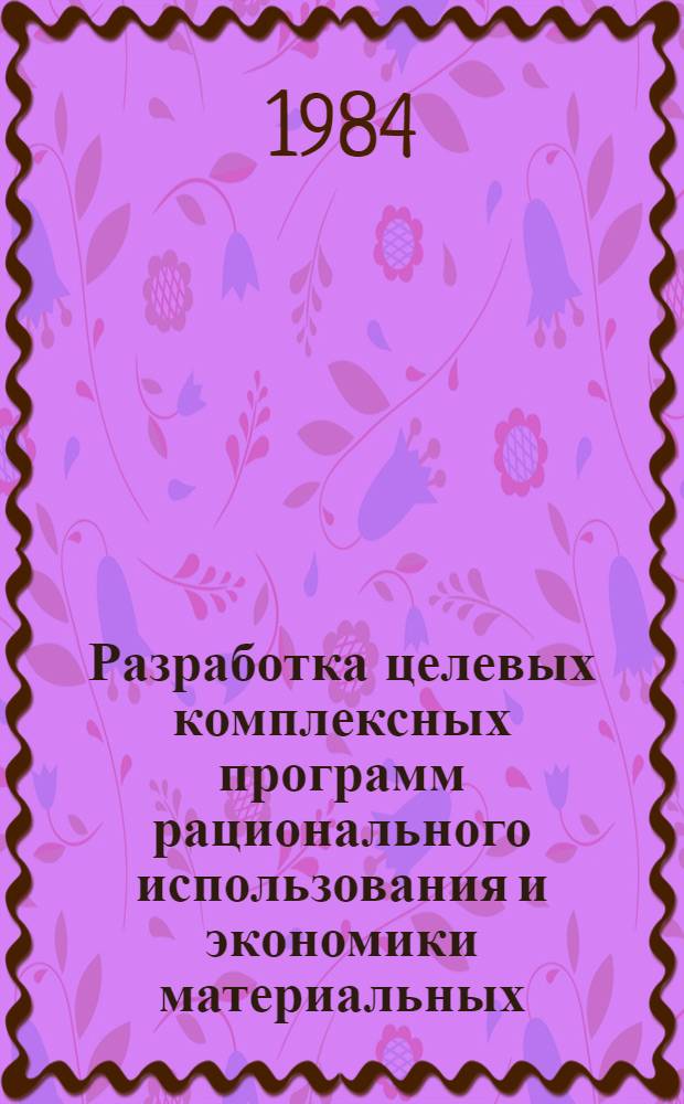 Разработка целевых комплексных программ рационального использования и экономики материальных, трудовых и финансовых ресурсов в объединениях и на предприятиях системы Госснаба СССР : Тема 15-84.1 (комплексная): Разработка целевых комплексных программ рационального использования и экономии в объединениях и на предприятих по поставкам продукции системы Госснаба СССР: материальных ресурсов, трудовых ресурсов, финансовых ресурсов Тема 15-84.1.1 [В 4 ч.]. Ч. 3, 4