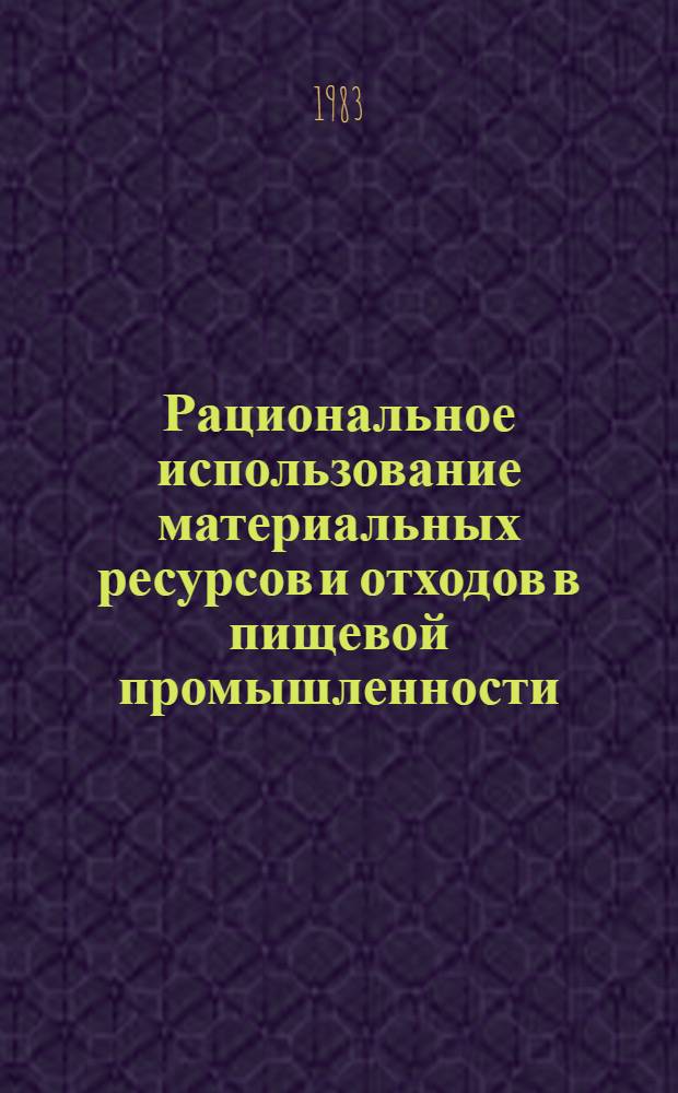Рациональное использование материальных ресурсов и отходов в пищевой промышленности : Отеч. лит. ... ... за 1981-1983 гг.