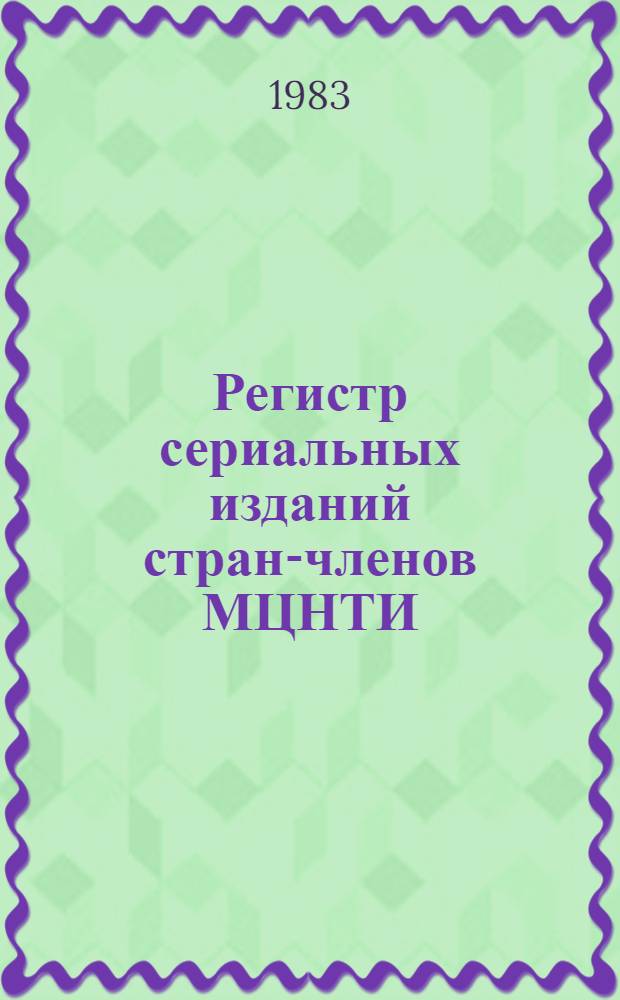 Регистр сериальных изданий стран-членов МЦНТИ : Библиогр. информ. Ч. 1 : Основной ряд