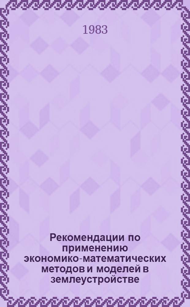 Рекомендации по применению экономико-математических методов и моделей в землеустройстве : В 6 вып.