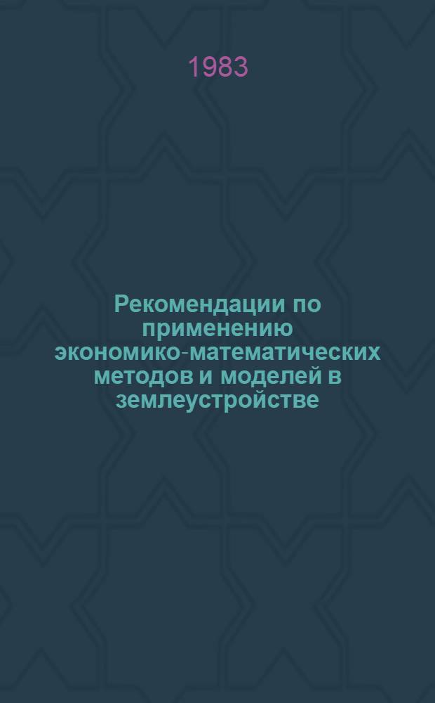 Рекомендации по применению экономико-математических методов и моделей в землеустройстве : [В 6 вып.]. Вып. 1 : Введение в моделирование
