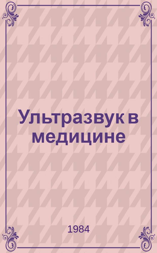 Ультразвук в медицине : Аннот. библиогр. указ. изобрет. : Сост. по материалам бюл. пат. ведомств СССР, Великобритании, США, Франции, ФРГ, Японии
