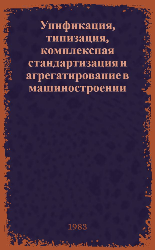 Унификация, типизация, комплексная стандартизация и агрегатирование в машиностроении : Отеч. и иностр. лит..