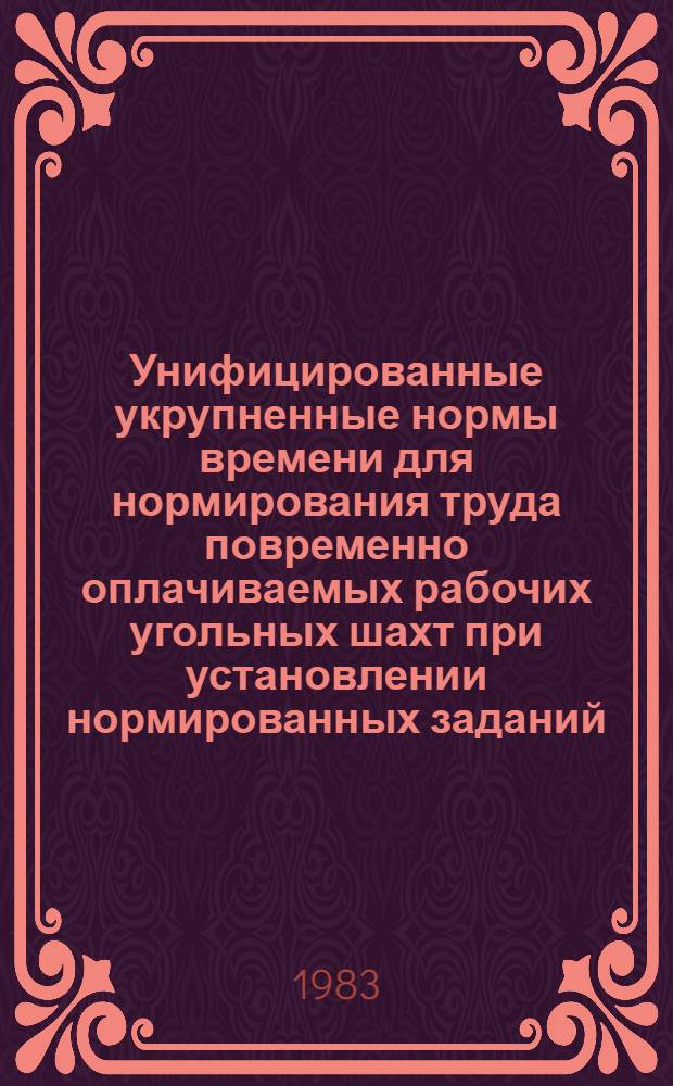 Унифицированные укрупненные нормы времени для нормирования труда повременно оплачиваемых рабочих угольных шахт при установлении нормированных заданий : Утв. М-вом угольной пром-сти СССР 04.12.81 : Ввести в действие в течение 1982 -1983 гг