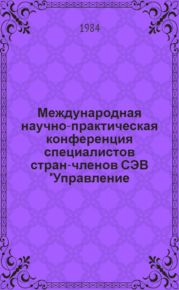 Международная научно-практическая конференция специалистов стран-членов СЭВ "Управление, научно-технический прогресс, интенсификация производства" : (Тез. докл.). Секция 1 : Теоретические проблемы управления общественным производством