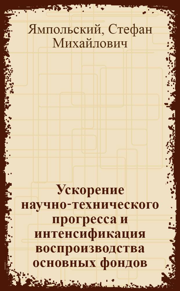 Ускорение научно-технического прогресса и интенсификация воспроизводства основных фондов : В 3 т. Т. 1 : Развитие материально-технической базы социалистического производства