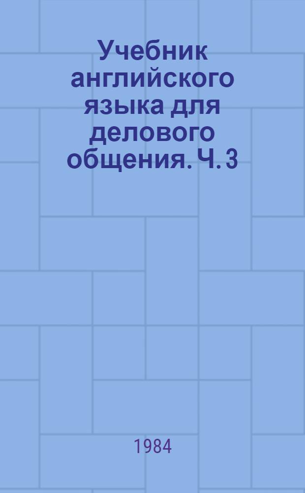 Учебник английского языка для делового общения. [Ч.] 3