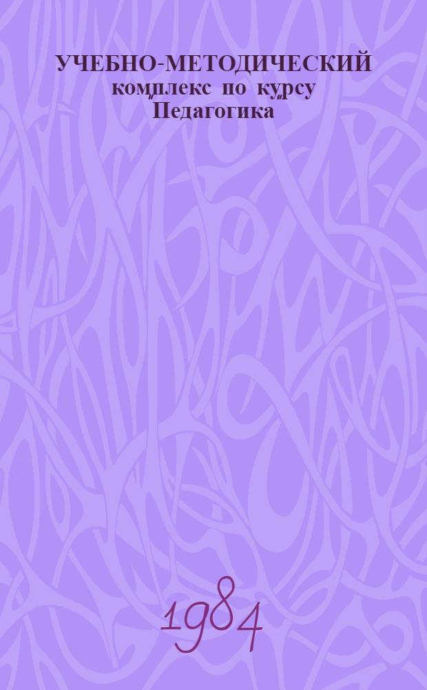 УЧЕБНО-МЕТОДИЧЕСКИЙ комплекс по курсу "Педагогика" : (Лекц. занятия) для студентов спец. 2001; 2002; 2008; 2013; 2016; 2019