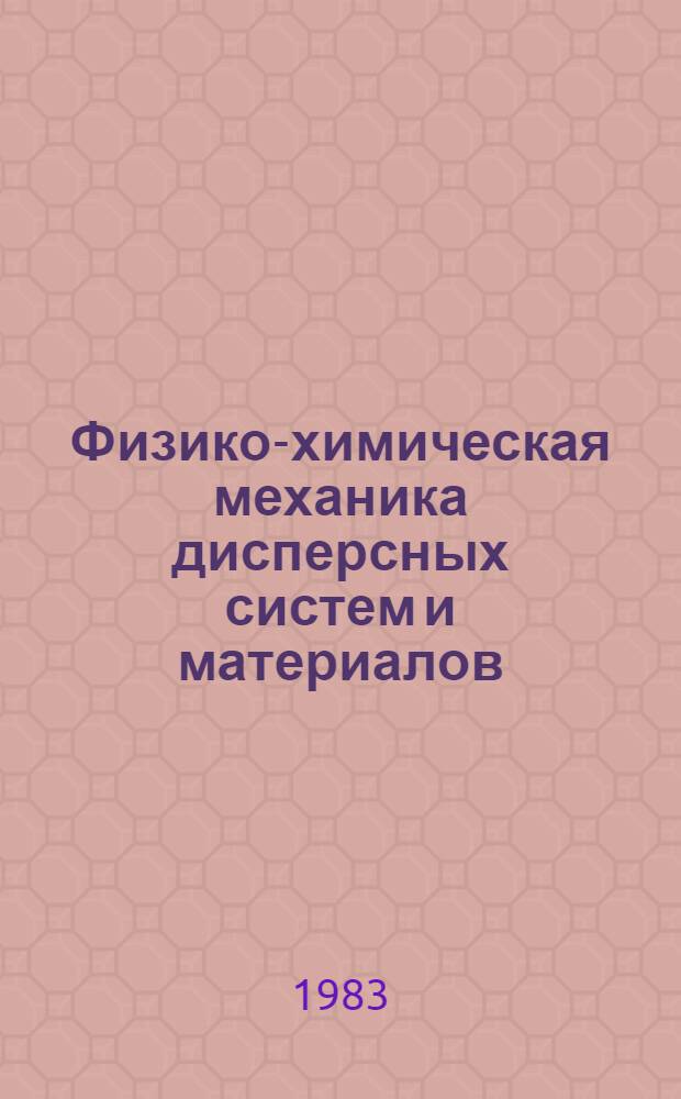 Физико-химическая механика дисперсных систем и материалов : Тез. докл. II респ. конф. (Одесса, окт. 1983) : В 2 ч