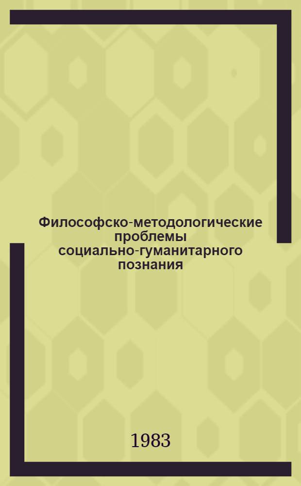 Философско-методологические проблемы социально-гуманитарного познания : (Тез. докл. к шк. молодых ученых, Москва, май 1984 г.)