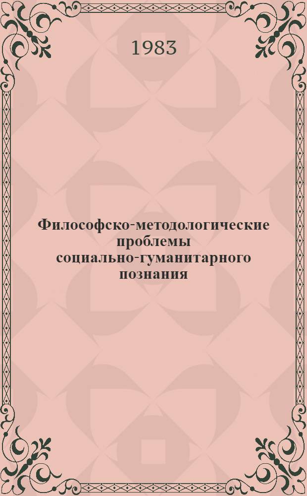 Философско-методологические проблемы социально-гуманитарного познания : (Тез. докл. к шк. молодых ученых, Москва, май 1984 г.). Ч. 1 : Методологические проблемы социально-гуманитарного познания