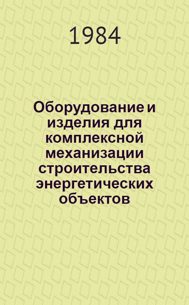 Оборудование и изделия для комплексной механизации строительства энергетических объектов : Отрасл. кат. на серийно выпускаемые оборуд. и изделия