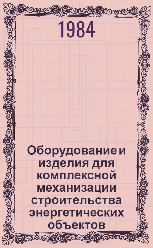 Оборудование и изделия для комплексной механизации строительства энергетических объектов : Отрасл. кат. на серийно выпускаемые оборуд. и изделия. Ч. 1