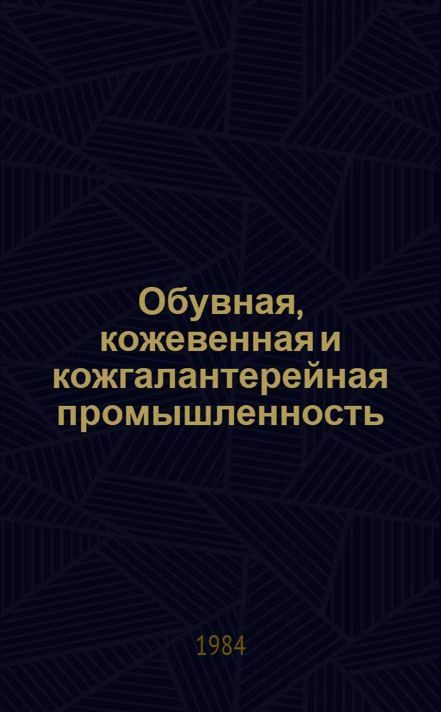 Обувная, кожевенная и кожгалантерейная промышленность : Экспресс-информ. : Отеч. произв. опыт