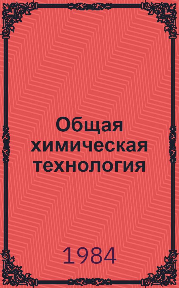 Общая химическая технология : [Учеб. для хим.-технол. спец. вузов] В 2 ч. Ч. 1 : Теоретические основы химической технологии