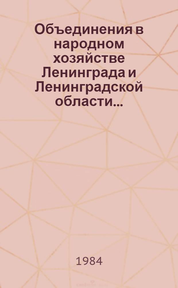 Объединения в народном хозяйстве Ленинграда и Ленинградской области.. : Стат. сб. ... в 1983 году