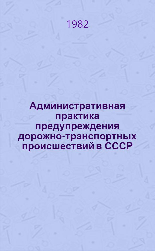Административная практика предупреждения дорожно-транспортных происшествий в СССР.. : Стат. сб. ... за 1981 г.
