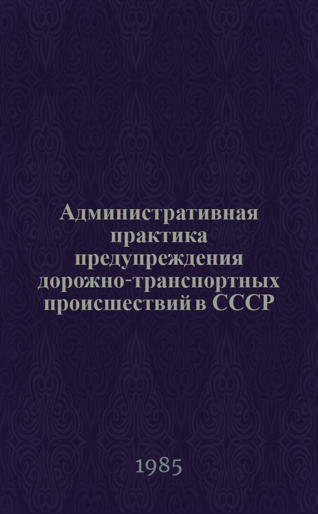 Административная практика предупреждения дорожно-транспортных происшествий в СССР.. : Стат. сб. ... за 1984 г.