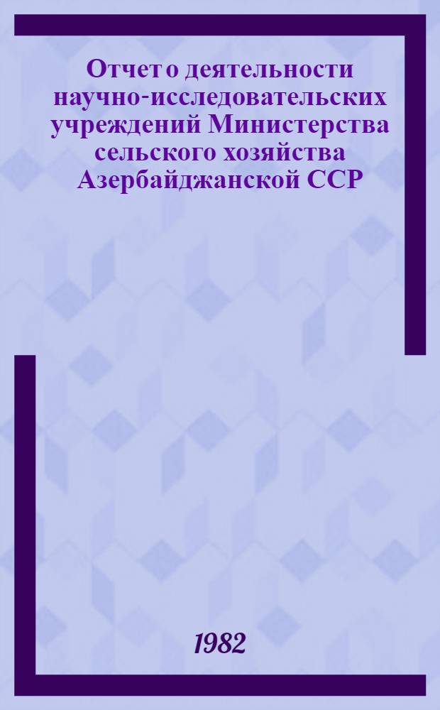 Отчет о деятельности научно-исследовательских учреждений Министерства сельского хозяйства Азербайджанской ССР...