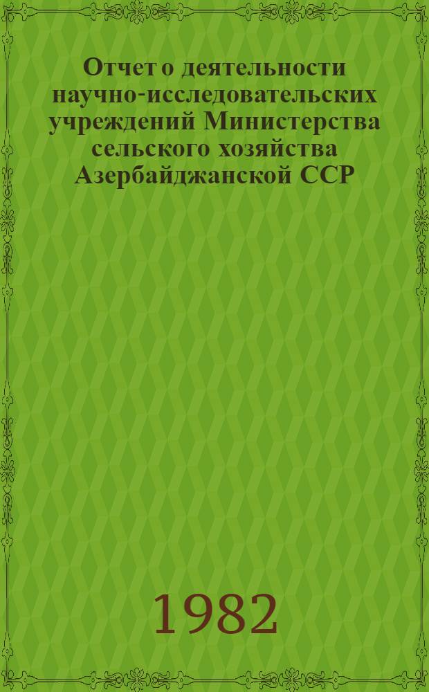 Отчет о деятельности научно-исследовательских учреждений Министерства сельского хозяйства Азербайджанской ССР... ... в 1981 году