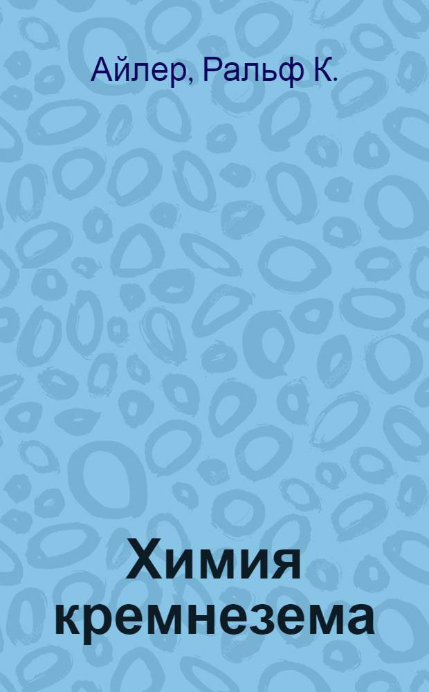 Химия кремнезема : Растворимость, полимеризация, коллоид. и поверхност. свойства, биохимия : В 2 ч