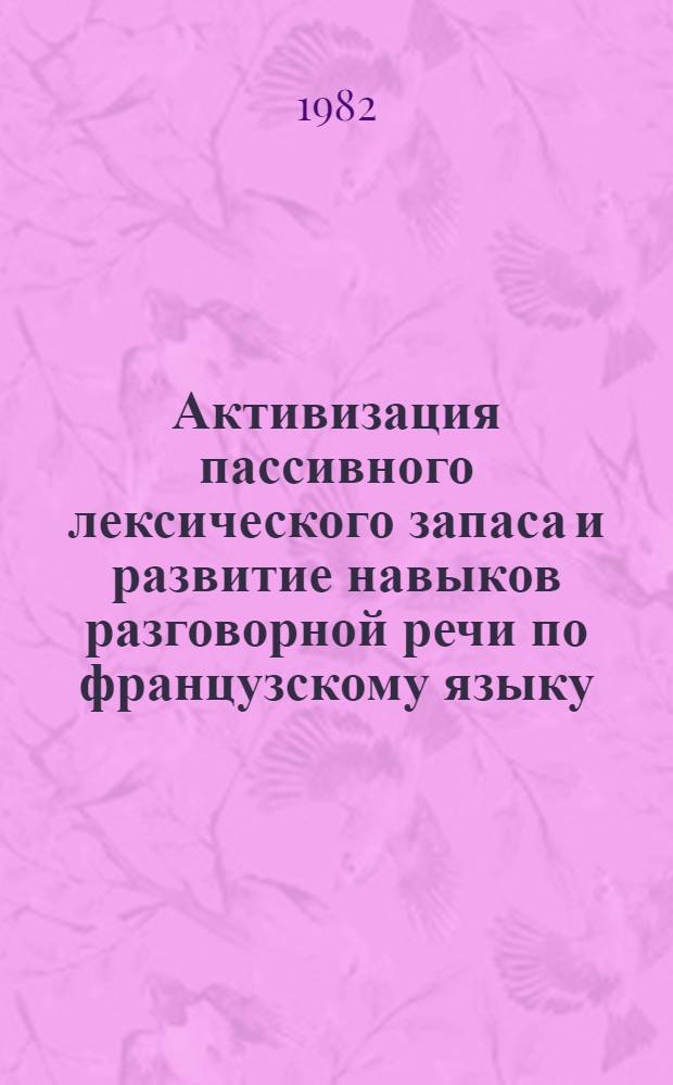 Активизация пассивного лексического запаса и развитие навыков разговорной речи по французскому языку : (Метод. рекомендации и учеб. задания для эксперим. курса интенсив. обучения). Ч. 2