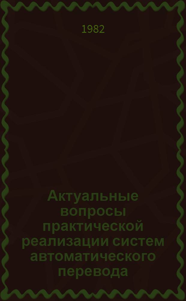 Актуальные вопросы практической реализации систем автоматического перевода : Материалы первого совмест. сов.-фр. семинара, состоявшегося в Москве в 1977 г. [В 2 ч. Ч. 1